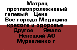 Матрац противопролежневый гелевый › Цена ­ 18 000 - Все города Медицина, красота и здоровье » Другое   . Ямало-Ненецкий АО,Муравленко г.